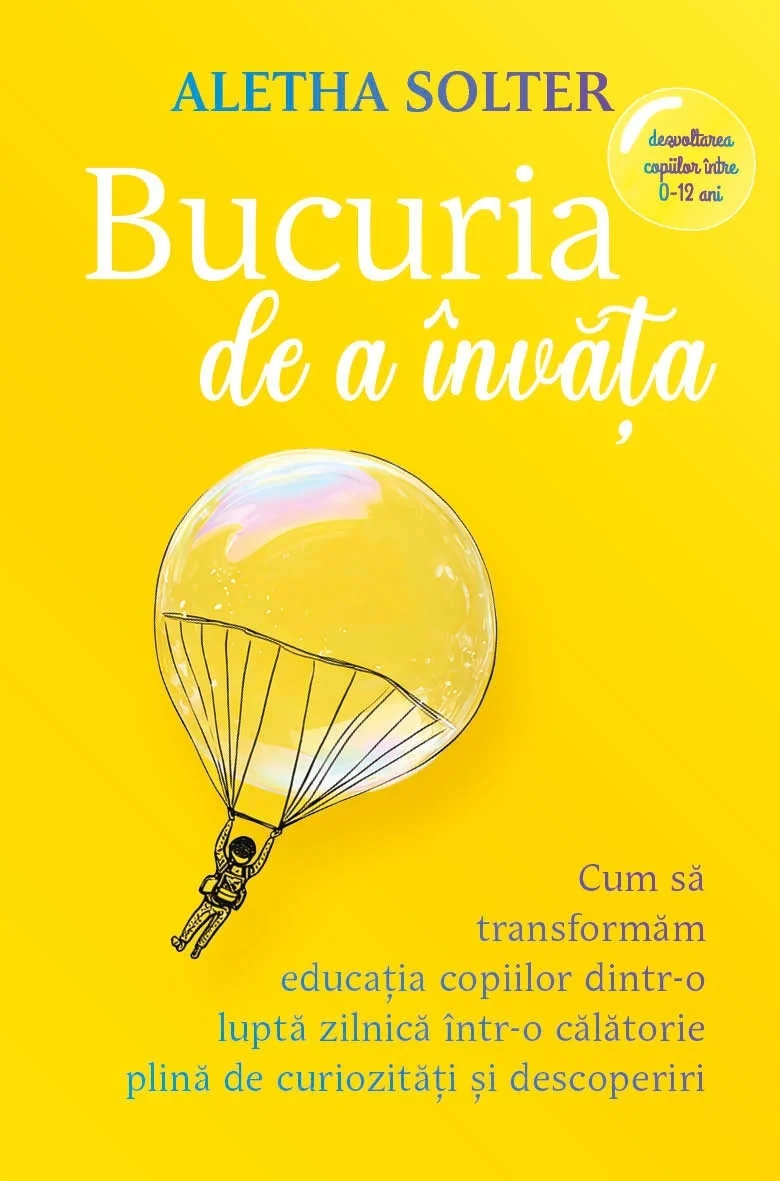 Bucuria de a învăța. Cum să transformăm educația copiilor dintr-o luptă zilnică într-o călatorie plină de curiozități și descoperiri. De (autor) Aletha Solter